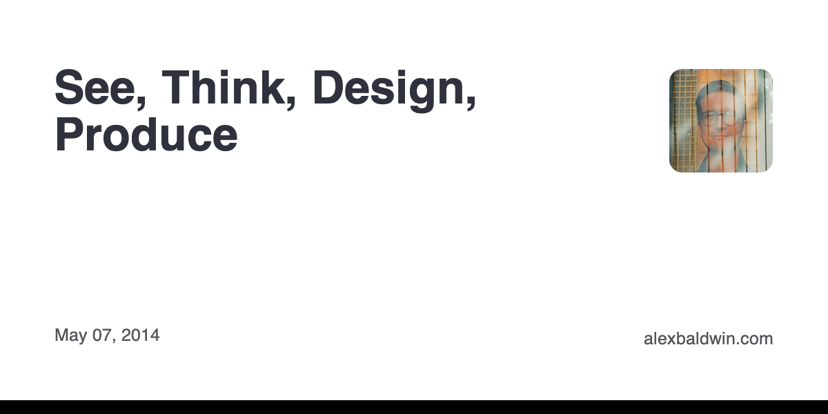 See Think Design See, Think, Design, Produce | Alex Baldwin